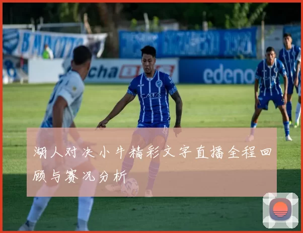 湖人对决小牛精彩文字直播全程回顾与赛况分析