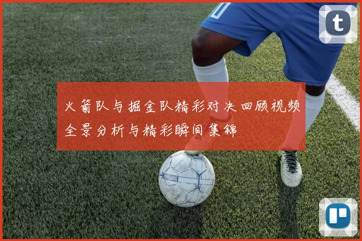 火箭队与掘金队精彩对决回顾视频全景分析与精彩瞬间集锦