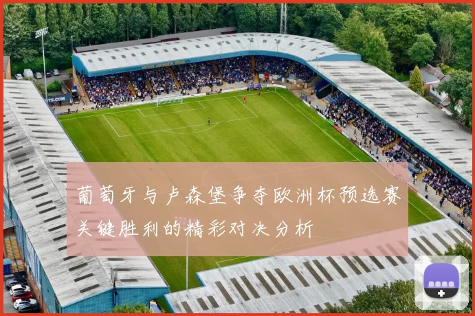 葡萄牙与卢森堡争夺欧洲杯预选赛关键胜利的精彩对决分析