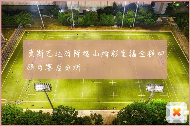 莫斯巴达对阵喀山精彩直播全程回顾与赛后分析