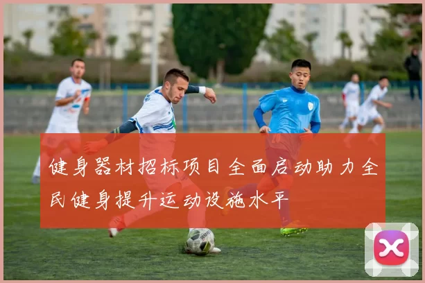 健身器材招标项目全面启动助力全民健身提升运动设施水平