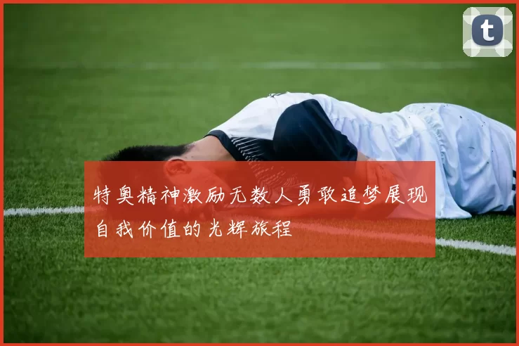 特奥精神激励无数人勇敢追梦展现自我价值的光辉旅程