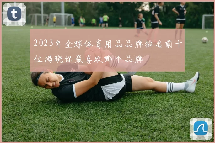 2023年全球体育用品品牌排名前十位揭晓你最喜欢哪个品牌