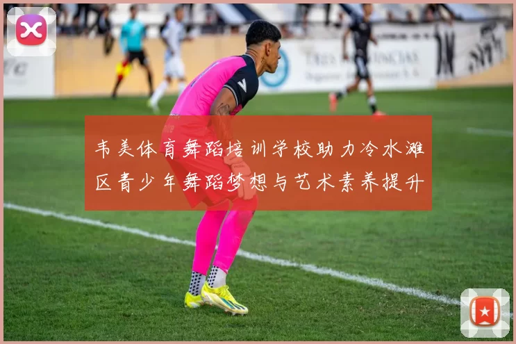韦美体育舞蹈培训学校助力冷水滩区青少年舞蹈梦想与艺术素养提升